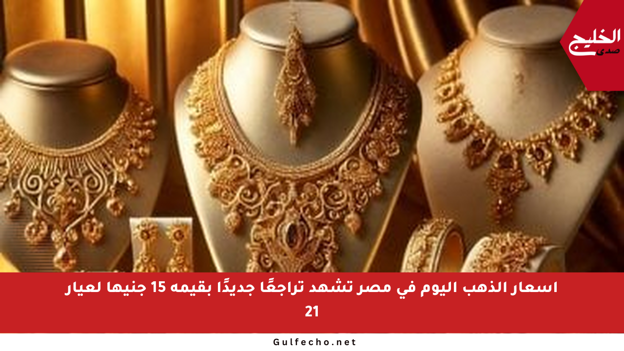 أسعار الذهب اليوم في مصر تشهد تراجعًا جديدًا بقيمة 15 جنيها لعيار 21